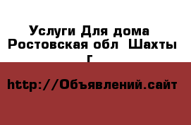 Услуги Для дома. Ростовская обл.,Шахты г.